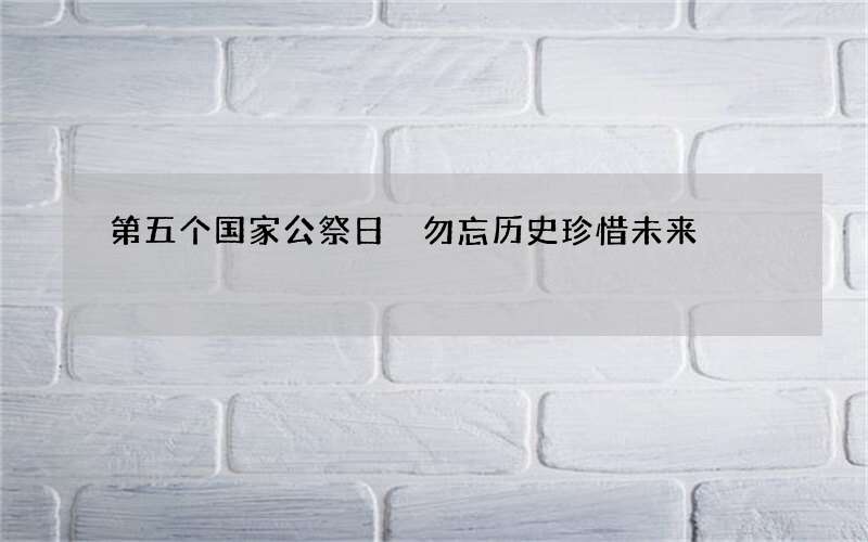 第五个国家公祭日 勿忘历史珍惜未来